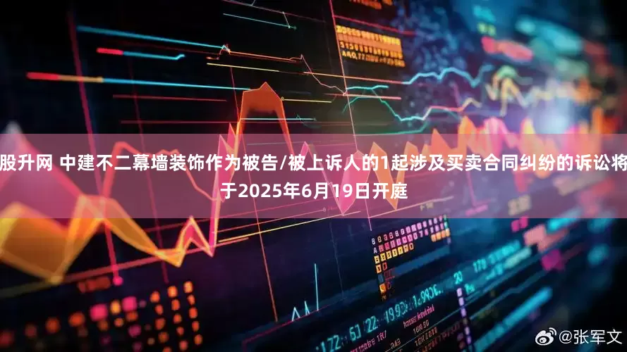 股升网 中建不二幕墙装饰作为被告/被上诉人的1起涉及买卖合同纠纷的诉讼将于2025年6月19日开庭