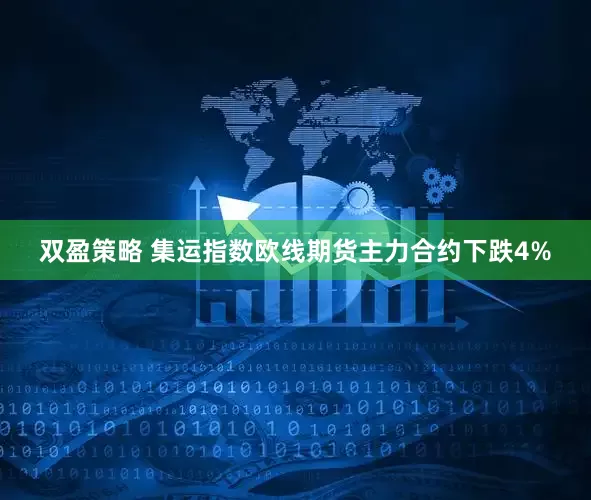 双盈策略 集运指数欧线期货主力合约下跌4%