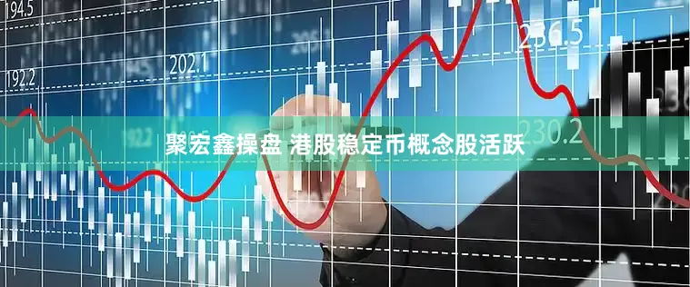 聚宏鑫操盘 港股稳定币概念股活跃