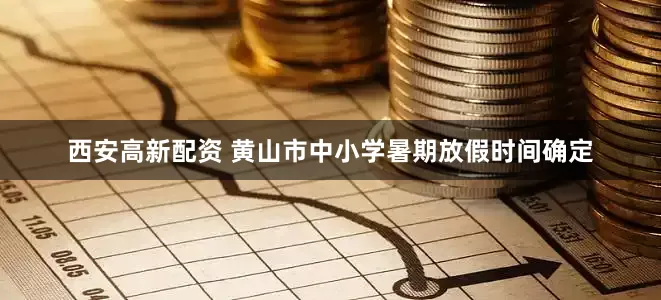 西安高新配资 黄山市中小学暑期放假时间确定