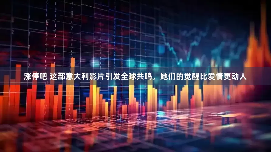 涨停吧 这部意大利影片引发全球共鸣，她们的觉醒比爱情更动人