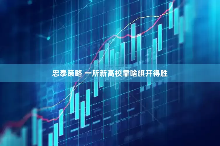 忠泰策略 一所新高校靠啥旗开得胜