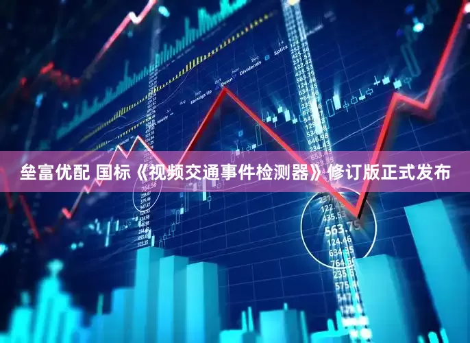 垒富优配 国标《视频交通事件检测器》修订版正式发布