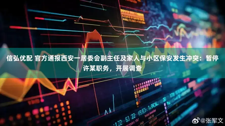 信弘优配 官方通报西安一居委会副主任及家人与小区保安发生冲突：暂停许某职务，开展调查
