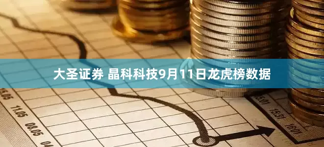 大圣证券 晶科科技9月11日龙虎榜数据