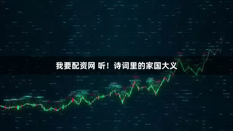 我要配资网 听！诗词里的家国大义