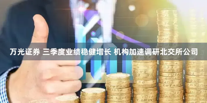 万光证券 三季度业绩稳健增长 机构加速调研北交所公司