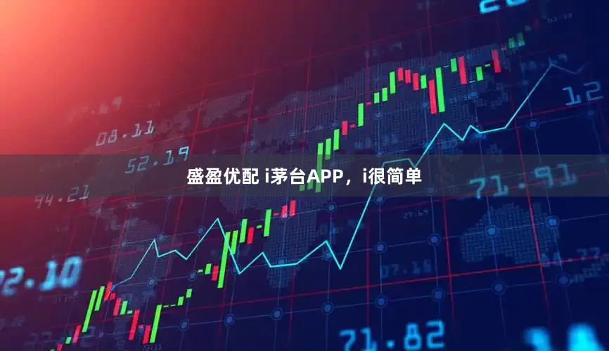 盛盈优配 i茅台APP，i很简单